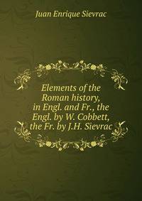 Elements of the Roman history, in Engl. and Fr., the Engl. by W. Cobbett, the Fr. by J.H. Sievrac