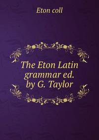 The Eton Latin grammar ed. by G. Taylor