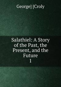 Salathiel: A Story of the Past, the Present, and the Future. 1