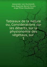 Tableaux de la nature ou, Considerations sur les deserts, sur la physionomie des vegetaux, sur .