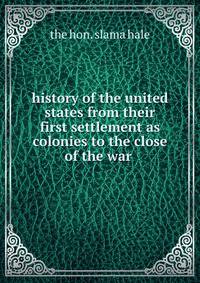 history of the united states from their first settlement as colonies to the close of the war .