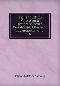 Taschenbuch zur Verbreitung geographischer Kenntnisse: bersicht des neuesten und .. 6