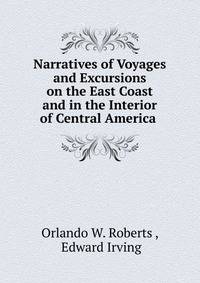 Narratives of Voyages and Excursions on the East Coast and in the Interior of Central America .