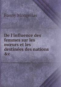 De l'influence des femmes sur les m?urs et les destin?es des nations &amp;c