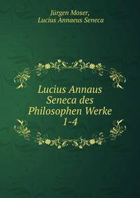 Lucius Annaus Seneca des Philosophen Werke. 1-4