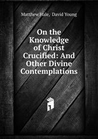 On the Knowledge of Christ Crucified: And Other Divine Contemplations