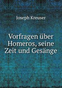 Vorfragen uber Homeros, seine Zeit und Gesange