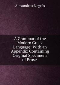 A Grammar of the Modern Greek Language: With an Appendix Containing Original Specimens of Prose .