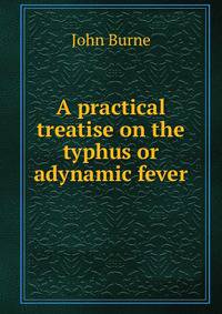 A practical treatise on the typhus or adynamic fever