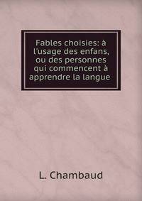 Fables choisies: ? l'usage des enfans, ou des personnes qui commencent ? apprendre la langue .