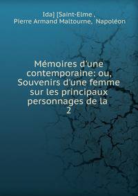 M?moires d'une contemporaine: ou, Souvenirs d'une femme sur les principaux personnages de la .