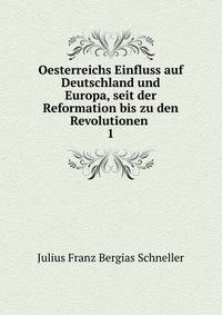 Oesterreichs Einfluss auf Deutschland und Europa, seit der Reformation bis zu den Revolutionen .. 1