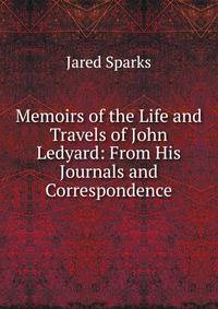 Memoirs of the Life and Travels of John Ledyard: From His Journals and Correspondence