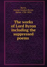 The works of Lord Byron including the suppressed poems