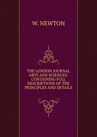 THE LONDON JOURNAL ARTS AND SCIENCES; CONTAINING FULL DESCRIPTIONS OF THE PRINCIPLES AND DETAILS .