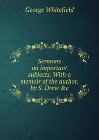Sermons on important subjects. With a memoir of the author, by S. Drew &amp;c