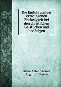 Die Einfuhrung der erzwungenen Ehelosigkeit bei den christlichen Geistlichen und ihre Folgen .