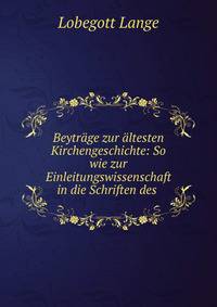 Beytrage zur altesten Kirchengeschichte: So wie zur Einleitungswissenschaft in die Schriften des .
