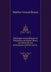 Mlanges scientifiques et littraires de Malte-Brun, ou choix de ses principaux articles sur la .. 1