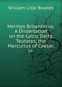 Hermes Britannicus: A Dissertation on the Celtic Deity, Teutates, the Mercurius of Caesar, in .