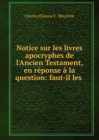 Notice sur les livres apocryphes de l'Ancien Testament, en r?ponse ? la question: faut-il les .