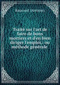 Trait? sur l'art de faire de bons mortiers et d'en bien diriger l'emploi,: ou m?thode g?n?rale .