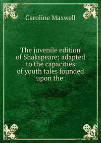 The juvenile edition of Shakspeare; adapted to the capacities of youth tales founded upon the .