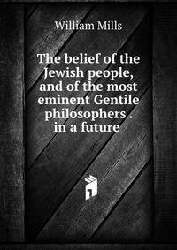 The belief of the Jewish people, and of the most eminent Gentile philosophers . in a future .