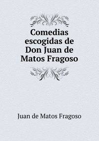 Comedias escogidas de Don Juan de Matos Fragoso