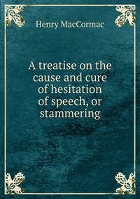 A treatise on the cause and cure of hesitation of speech, or stammering