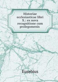 Historiae ecclesiasticae libri X.: ex nova recognitione cum prolegomenis .