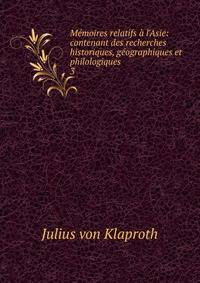 M?moires relatifs ? l'Asie: contenant des recherches historiques, g?ographiques et philologiques .