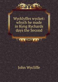 Wycklyffes wycket: whych he made in Kyng Rychards days the Second