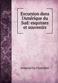 Excursion dans l'Am?rique du Sud: esquisses et souvenirs