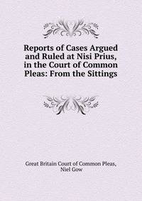 Reports of Cases Argued and Ruled at Nisi Prius, in the Court of Common Pleas: From the Sittings .