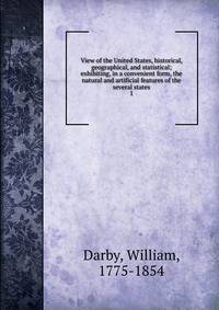 View of the United States, historical, geographical, and statistical; exhibiting, in a convenient form, the natural and artificial features of the several states. 1