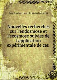 Nouvelles recherches sur l'endosmose et l'exosmose suivies de l'application exp?rimentale de ces .