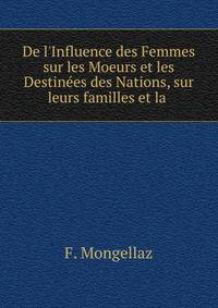 De l'Influence des Femmes sur les Moeurs et les Destin?es des Nations, sur leurs familles et la .