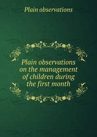 Plain observations on the management of children during the first month