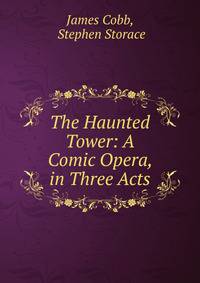 The Haunted Tower: A Comic Opera, in Three Acts