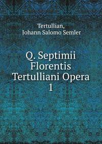 Q. Septimii Florentis Tertulliani Opera. 1