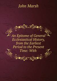 An Epitome of General Ecclesiastical History, from the Earliest Period to the Present Time: With .