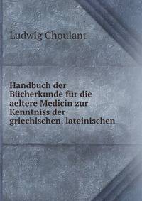 Handbuch der Bucherkunde fur die aeltere Medicin zur Kenntniss der griechischen, lateinischen .