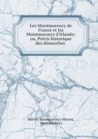 Les Montmorency de France et les Montmorency d'Irlande; ou, Pr?cis historique des d?marches .