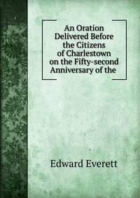 An Oration Delivered Before the Citizens of Charlestown on the Fifty-second Anniversary of the .