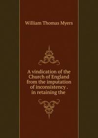 A vindication of the Church of England from the imputation of inconsistency . in retaining the .