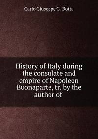 History of Italy during the consulate and empire of Napoleon Buonaparte, tr. by the author of .