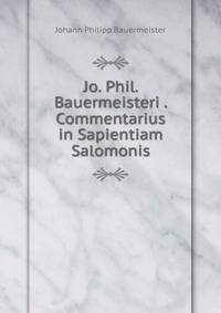Jo. Phil. Bauermeisteri . Commentarius in Sapientiam Salomonis