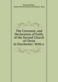 The Covenant, and Declaration of Faith, of the Second Church of Christ in Dorchester: With a .