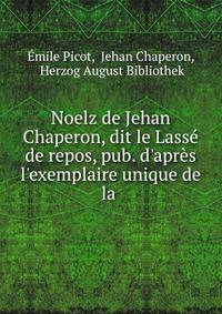 Noelz de Jehan Chaperon, dit le Lass? de repos, pub. d'apr?s l'exemplaire unique de la .